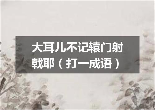 大耳儿不记辕门射戟耶（打一成语）