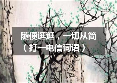 随便逛逛，一切从简（打一电信词语）