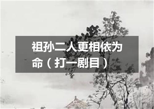 祖孙二人更相依为命（打一剧目）