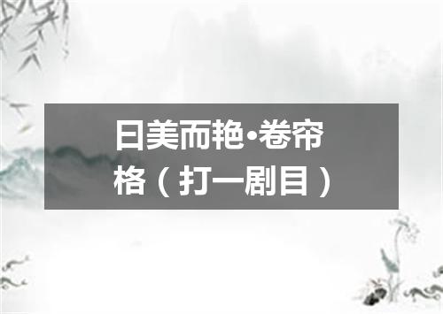 曰美而艳·卷帘格（打一剧目）