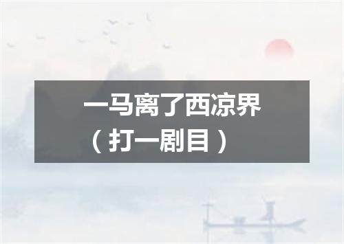 一马离了西凉界（打一剧目）