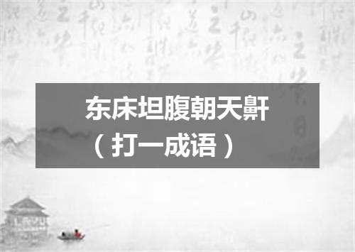 东床坦腹朝天鼾（打一成语）