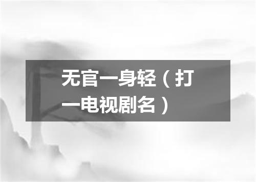 无官一身轻（打一电视剧名）