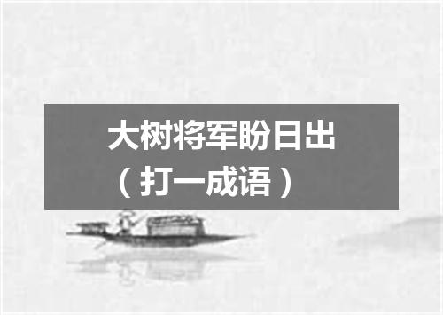 大树将军盼日出（打一成语）