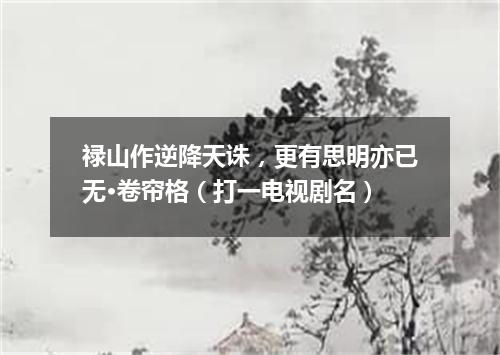 禄山作逆降天诛，更有思明亦已无·卷帘格（打一电视剧名）