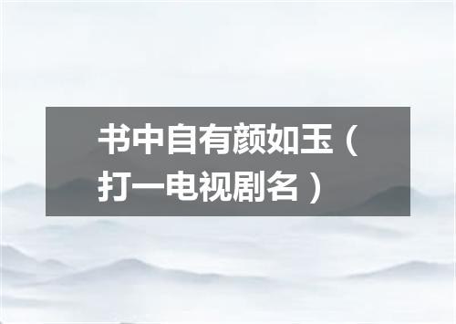 书中自有颜如玉（打一电视剧名）