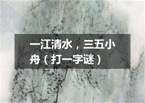 一江清水，三五小舟（打一字谜）