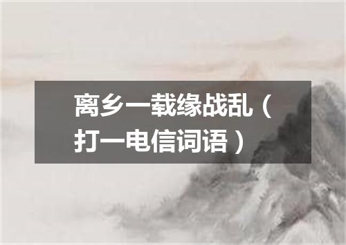 离乡一载缘战乱（打一电信词语）