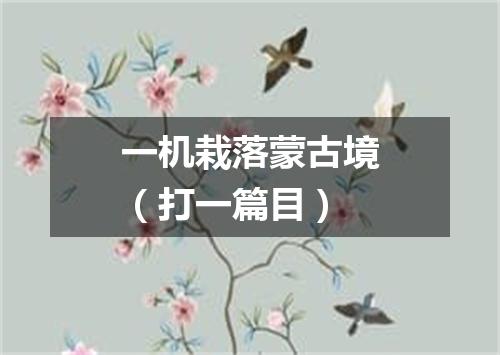 一机栽落蒙古境（打一篇目）