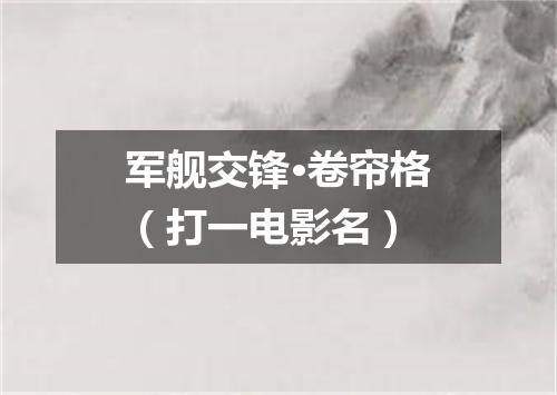 军舰交锋·卷帘格（打一电影名）