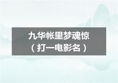九华帐里梦魂惊（打一电影名）