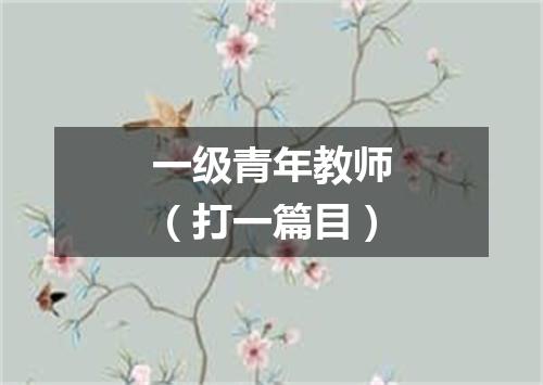 一级青年教师（打一篇目）