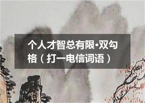 个人才智总有限·双勾格（打一电信词语）