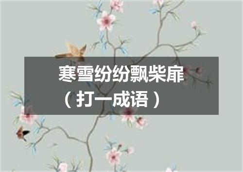 寒雪纷纷飘柴扉（打一成语）