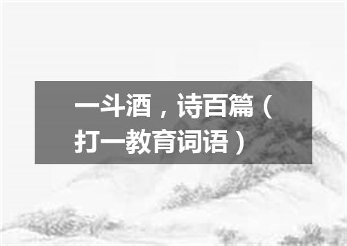 一斗酒，诗百篇（打一教育词语）