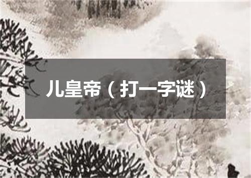 儿皇帝（打一字谜）