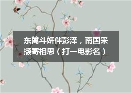 东篱斗妍伴彭泽，南国采撷寄相思（打一电影名）