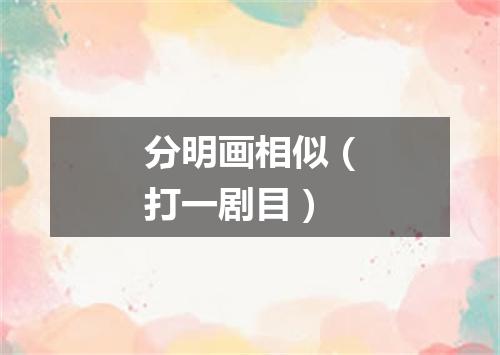 分明画相似（打一剧目）