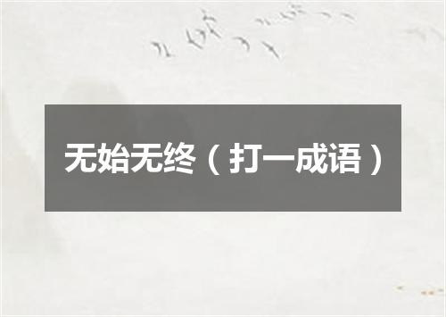 无始无终（打一成语）