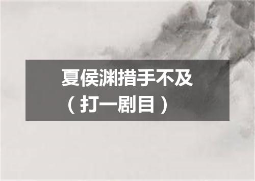 夏侯渊措手不及（打一剧目）