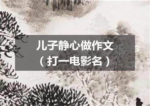儿子静心做作文（打一电影名）