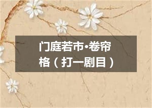 门庭若市·卷帘格（打一剧目）