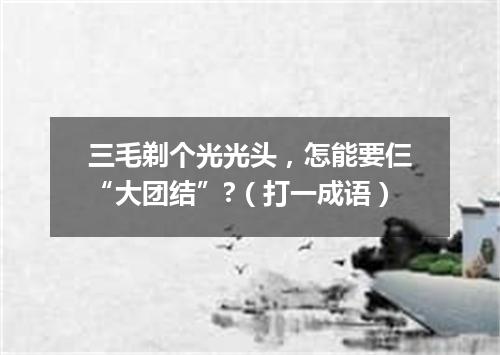 三毛剃个光光头，怎能要仨“大团结”?（打一成语）