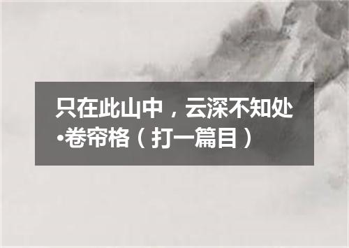 只在此山中，云深不知处·卷帘格（打一篇目）