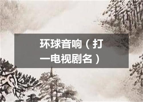 环球音响（打一电视剧名）