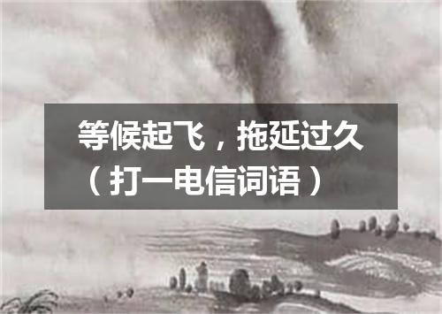 等候起飞，拖延过久（打一电信词语）