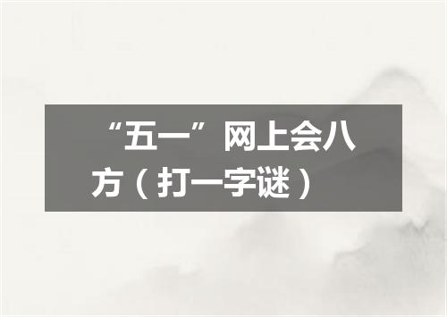 “五一”网上会八方（打一字谜）