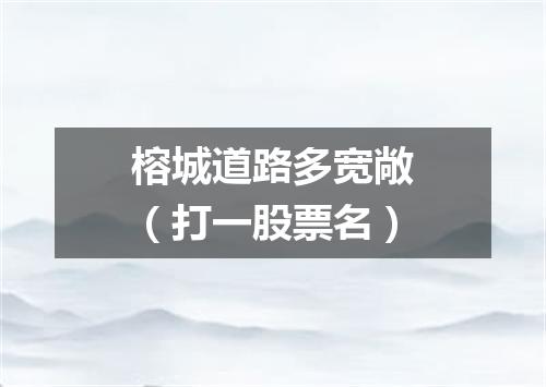 榕城道路多宽敞（打一股票名）
