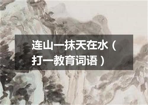 连山一抹天在水（打一教育词语）