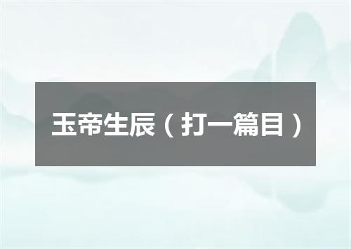 玉帝生辰（打一篇目）