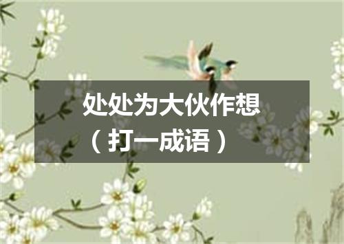 处处为大伙作想（打一成语）