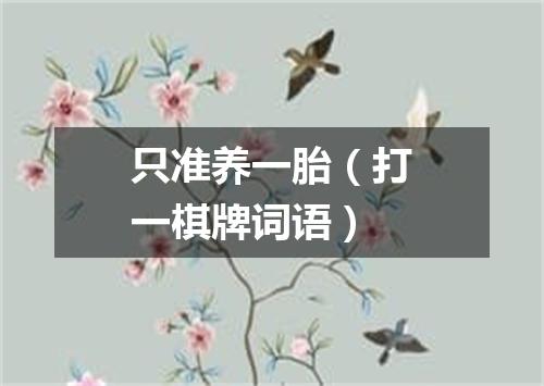 只准养一胎（打一棋牌词语）