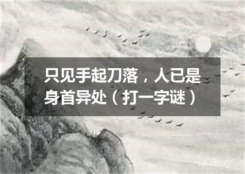 只见手起刀落，人已是身首异处（打一字谜）