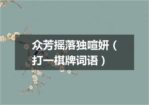 众芳摇落独喧妍（打一棋牌词语）