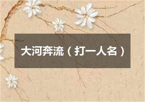大河奔流（打一人名）