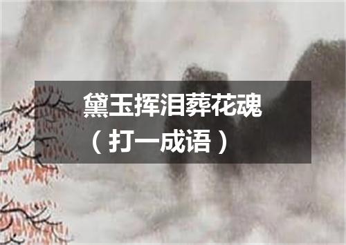 黛玉挥泪葬花魂（打一成语）