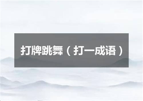 打牌跳舞（打一成语）
