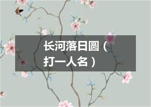 长河落日圆（打一人名）