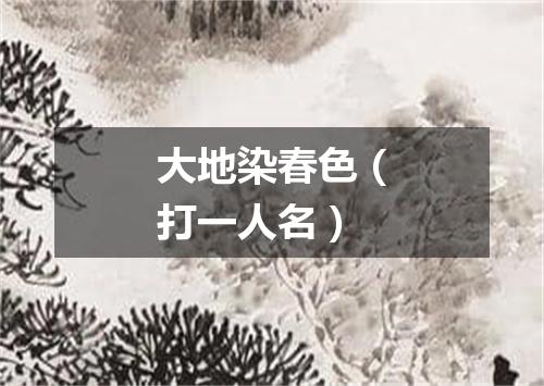 大地染春色（打一人名）
