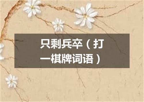 只剩兵卒（打一棋牌词语）