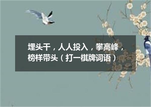 埋头干，人人投入，攀高峰，榜样带头（打一棋牌词语）