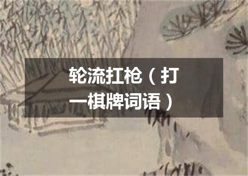 轮流扛枪（打一棋牌词语）