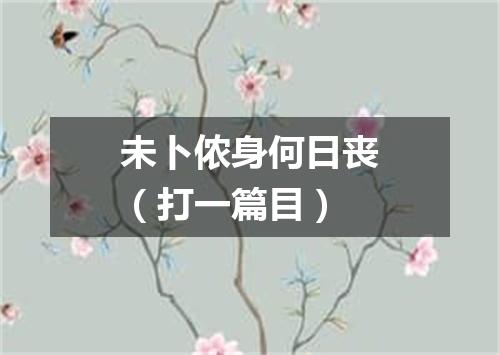 未卜侬身何日丧（打一篇目）