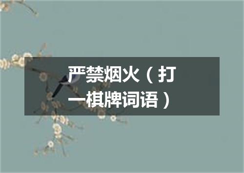 严禁烟火（打一棋牌词语）