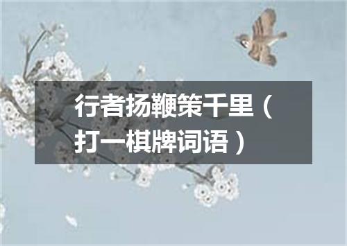 行者扬鞭策千里（打一棋牌词语）