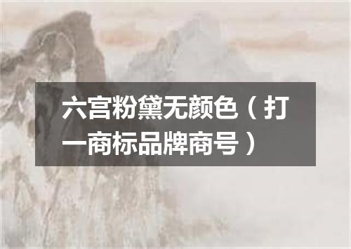 六宫粉黛无颜色（打一商标品牌商号）